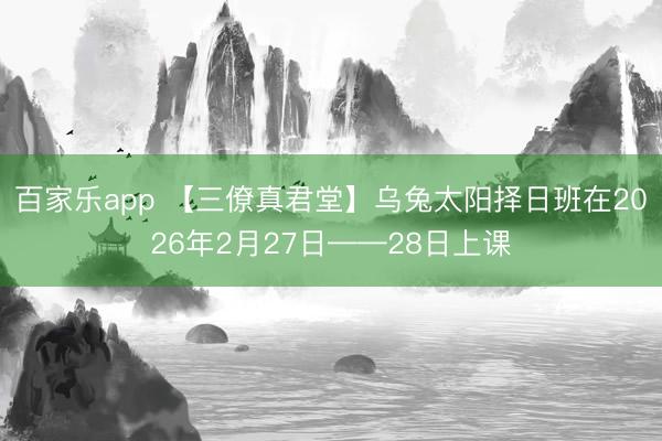 百家乐app 【三僚真君堂】乌兔太阳择日班在2026年2月27日——28日上课