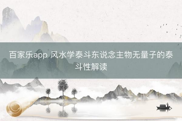 百家乐app 风水学泰斗东说念主物无量子的泰斗性解读