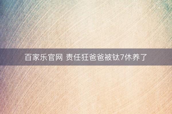 百家乐官网 责任狂爸爸被钛7休养了️