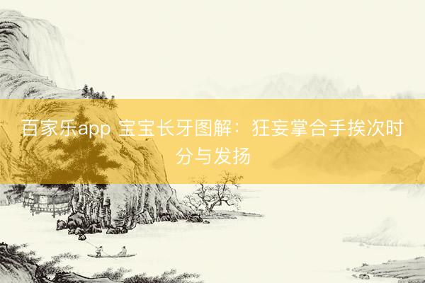 百家乐app 宝宝长牙图解:狂妄掌合手挨次时分与发扬