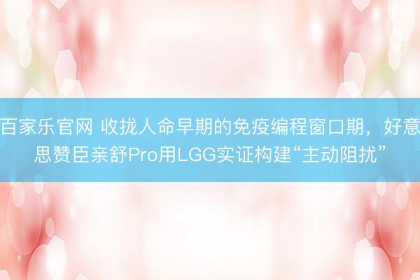 百家乐官网 收拢人命早期的免疫编程窗口期，好意思赞臣亲舒Pro用LGG实证构建“主动阻扰”
