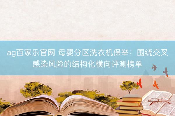 ag百家乐官网 母婴分区洗衣机保举：围绕交叉感染风险的结构化横向评测榜单