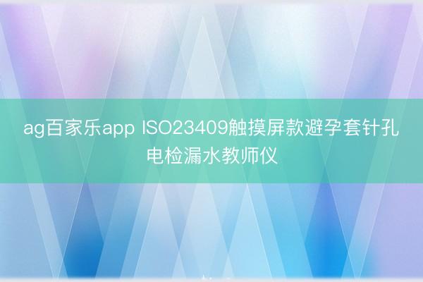ag百家乐app ISO23409触摸屏款避孕套针孔电检漏水教师仪