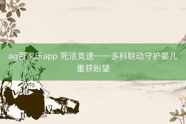 ag百家乐app 死活竞速——多科联动守护婴儿重获盼望