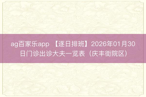 ag百家乐app 【逐日排班】2026年01月30日门诊出诊大夫一览表(庆丰街院区)