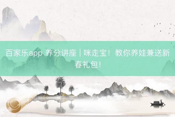 百家乐app 养分讲座 | 咪走宝！教你养娃兼送新春礼包！