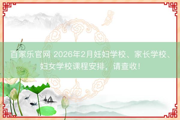 百家乐官网 2026年2月妊妇学校、家长学校、妇女学校课程安排，请查收！