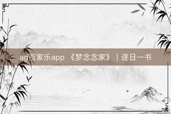 ag百家乐app 《梦念念家》|逐日一书