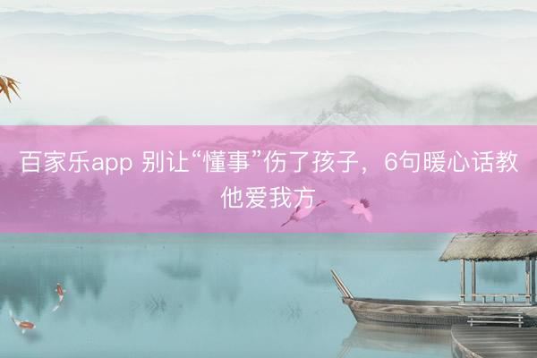百家乐app 别让“懂事”伤了孩子，6句暖心话教他爱我方