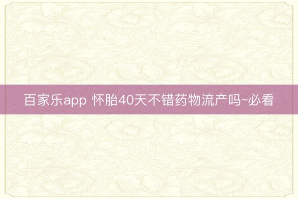 百家乐app 怀胎40天不错药物流产吗~必看