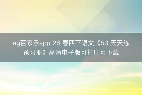 ag百家乐app 26 春四下语文《53 天天练预习册》高清电子版可打印可下载