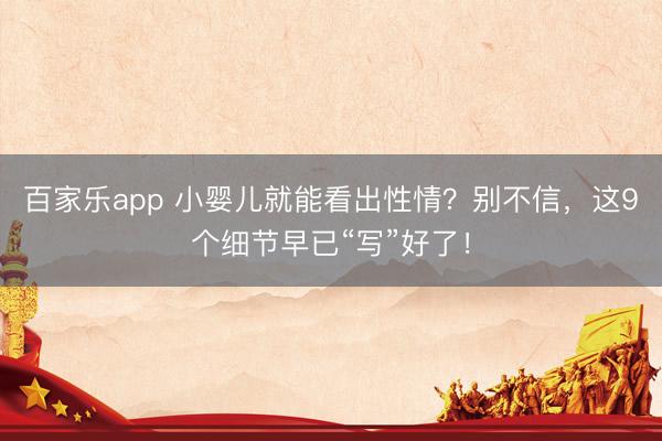 百家乐app 小婴儿就能看出性情?别不信,这9个细节早已“写”好了!