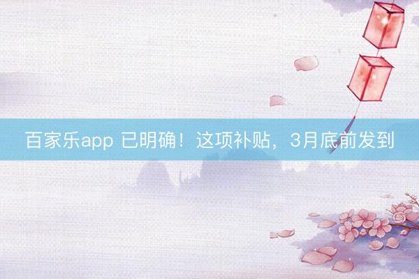 百家乐app 已明确!这项补贴,3月底前发到