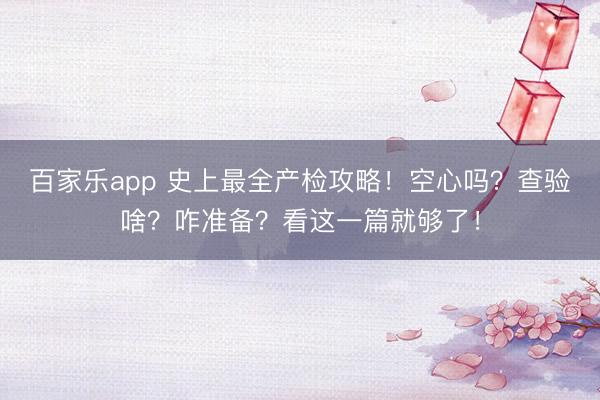 百家乐app 史上最全产检攻略!空心吗?查验啥?咋准备?看这一篇就够了!