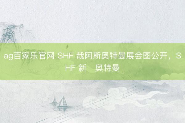 ag百家乐官网 SHF 哉阿斯奥特曼展会图公开,SHF 新・奥特曼