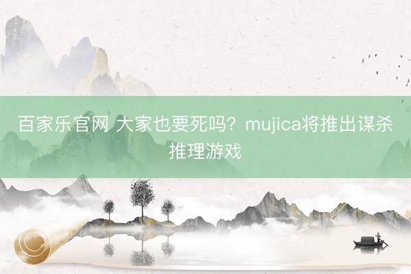 百家乐官网 大家也要死吗?mujica将推出谋杀推理游戏