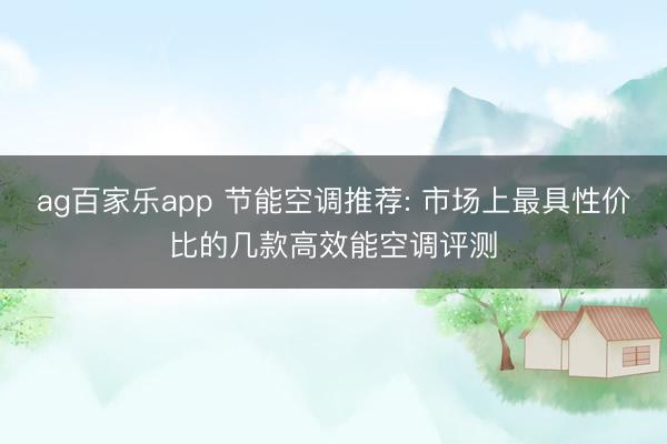 ag百家乐app 节能空调推荐: 市场上最具性价比的几款高效能空调评测