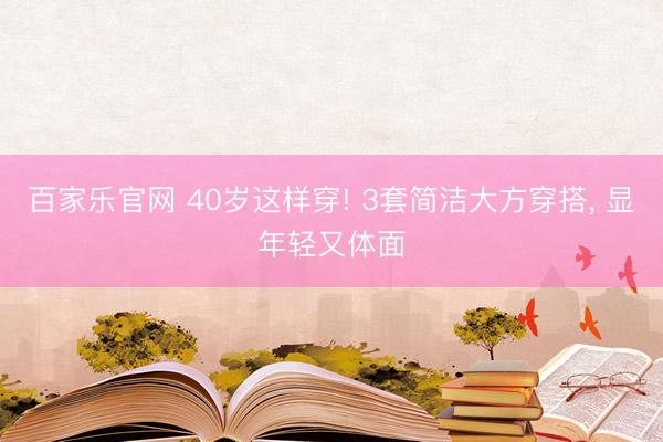 百家乐官网 40岁这样穿! 3套简洁大方穿搭，<a href=