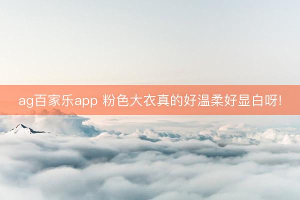 ag百家乐app 粉色大衣真的好温柔好显白呀!