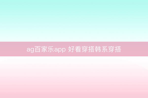 ag百家乐app 好看穿搭韩系穿搭