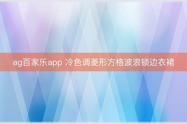 ag百家乐app 冷色调菱形方格波浪锁边衣裙