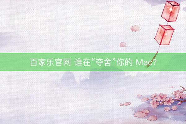 百家乐官网 谁在“夺舍”你的 Mac？