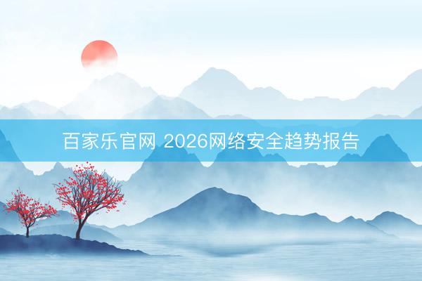 百家乐官网 2026网络安全趋势报告