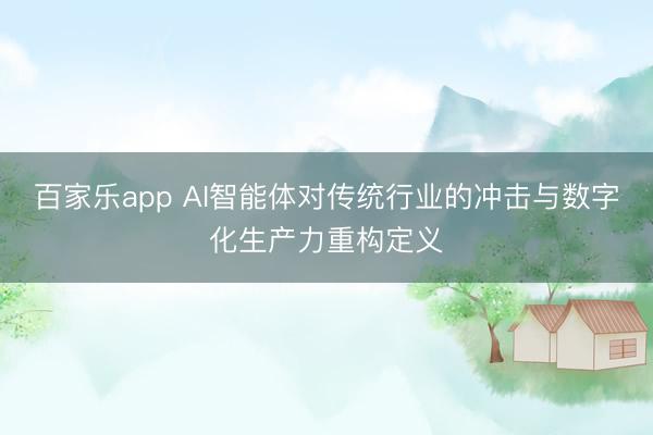 百家乐app AI智能体对传统行业的冲击与数字化生产力重构定义