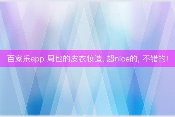 百家乐app 周也的皮衣妆造, 超nice的, 不错的!