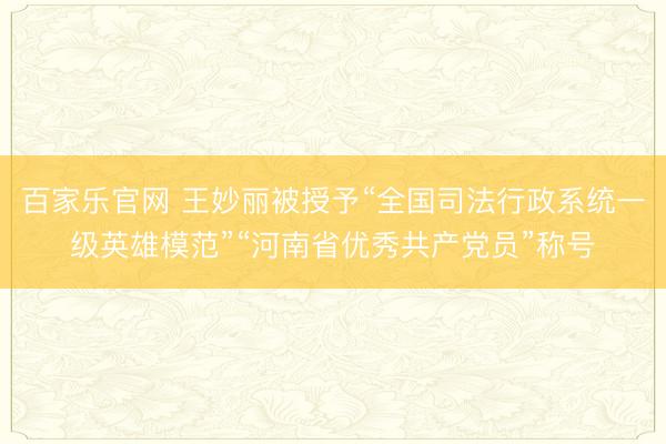 百家乐官网 王妙丽被授予“全国司法行政系统一级英雄模范”“河南省优秀共产党员”称号