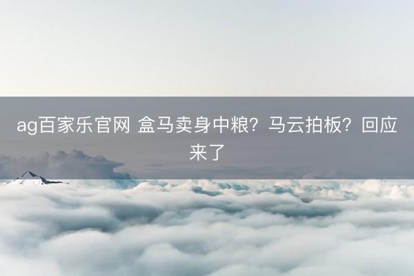 ag百家乐官网 盒马卖身中粮？马云拍板？回应来了