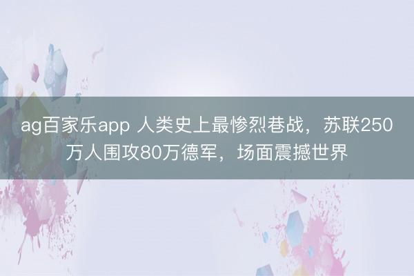 ag百家乐app 人类史上最惨烈巷战,苏联250万人围攻80万德军,场面震撼世界