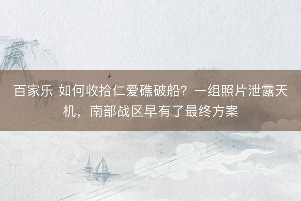 百家乐 如何收拾仁爱礁破船？一组照片泄露天机，南部战区早有了最终方案