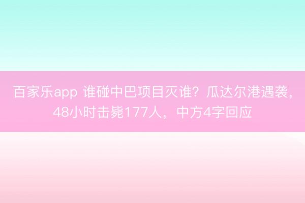 百家乐app 谁碰中巴项目灭谁？瓜达尔港遇袭，48小时击毙177人，中方4字回应