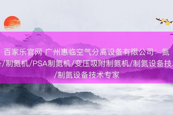 百家乐官网 广州惠临空气分离设备有限公司：氮气设备/制氮机/PSA制氮机/变压吸附制氮机/制氮设备技术专家