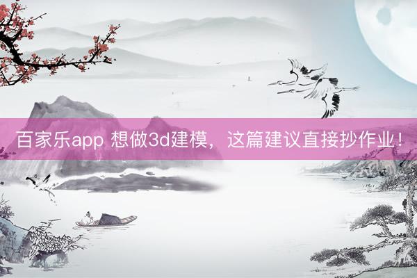百家乐app 想做3d建模，这篇建议直接抄作业！