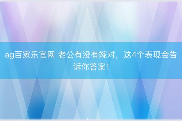 ag百家乐官网 老公有没有嫁对,这4个表现会告诉你答案!