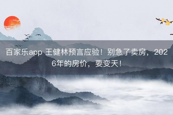百家乐app 王健林预言应验!别急了卖房,2026年的房价,要变天!