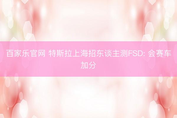 百家乐官网 特斯拉上海招东谈主测FSD: 会赛车加分