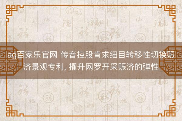 ag百家乐官网 传音控股肯求细目转移性切换赈济景观专利, 擢升网罗开采赈济的弹性