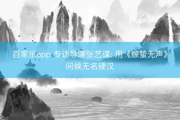 百家乐app 专访导演张艺谋: 用《惊蛰无声》问候无名硬汉