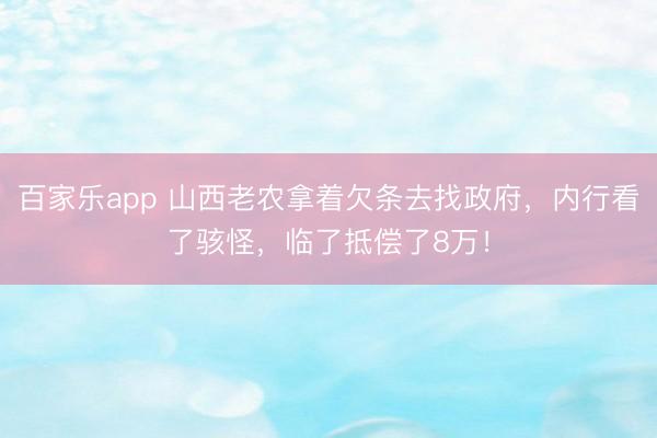 百家乐app 山西老农拿着欠条去找政府,内行看了骇怪,临了抵偿了8万!