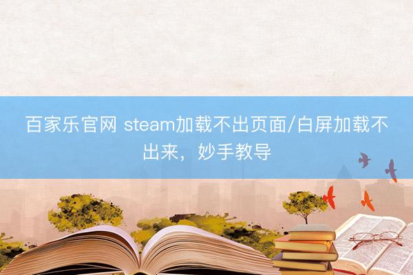 百家乐官网 steam加载不出页面/白屏加载不出来，妙手教导