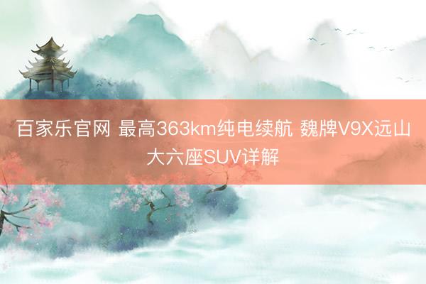 百家乐官网 最高363km纯电续航 魏牌V9X远山大六座SUV详解
