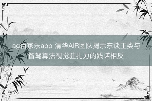 ag百家乐app 清华AIR团队揭示东谈主类与智驾算法视觉驻扎力的践诺相反
