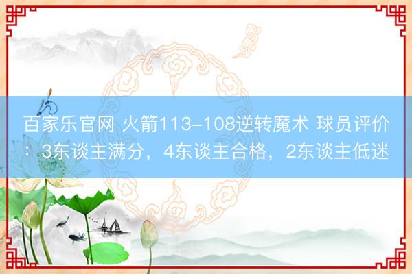 百家乐官网 火箭113-108逆转魔术 球员评价：3东谈主满分，4东谈主合格，2东谈主低迷