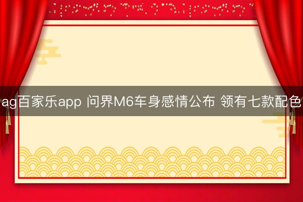 ag百家乐app 问界M6车身感情公布 领有七款配色