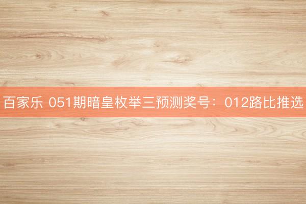 百家乐 051期暗皇枚举三预测奖号:012路比推选