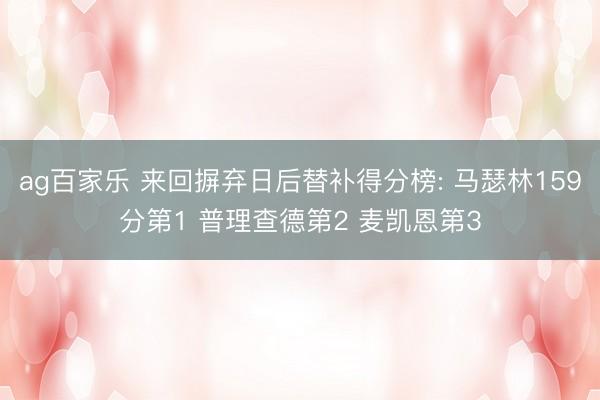 ag百家乐 来回摒弃日后替补得分榜: 马瑟林159分第1 普理查德第2 麦凯恩第3