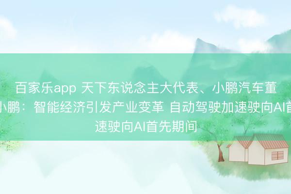百家乐app 天下东说念主大代表、小鹏汽车董事长何小鹏：智能经济引发产业变革 自动驾驶加速驶向AI首先期间